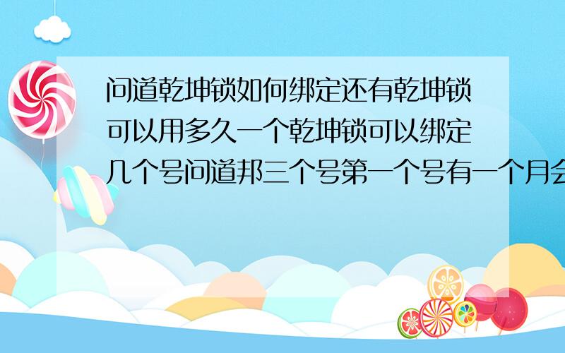 问道乾坤锁如何绑定还有乾坤锁可以用多久一个乾坤锁可以绑定几个号问道邦三个号第一个号有一个月会员和器械本身看