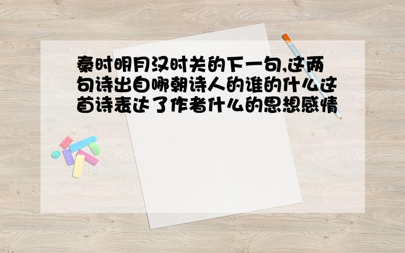 秦时明月汉时关的下一句,这两句诗出自哪朝诗人的谁的什么这首诗表达了作者什么的思想感情