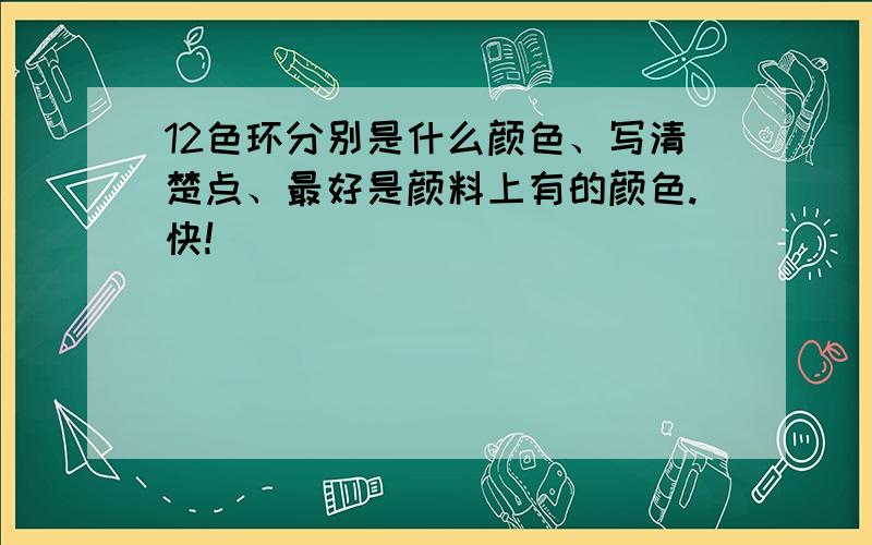 12色环分别是什么颜色、写清楚点、最好是颜料上有的颜色.快!