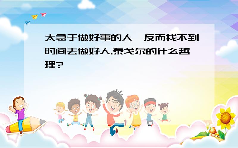 太急于做好事的人,反而找不到时间去做好人.泰戈尔的什么哲理?