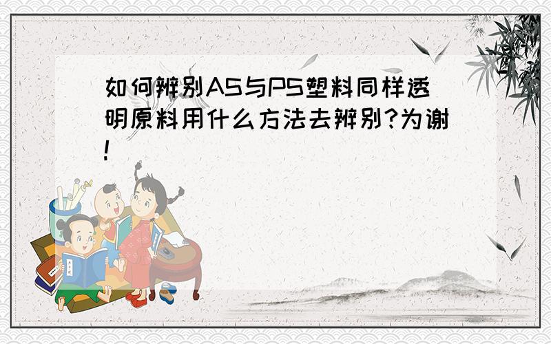 如何辨别AS与PS塑料同样透明原料用什么方法去辨别?为谢!