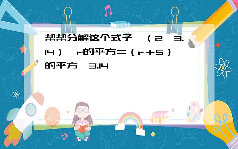 帮帮分解这个式子,（2×3.14）×r的平方＝（r＋5）的平方×3.14