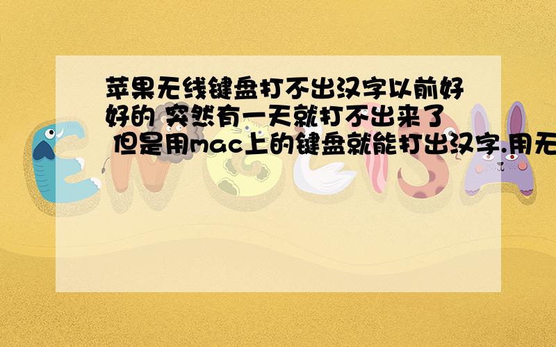 苹果无线键盘打不出汉字以前好好的 突然有一天就打不出来了 但是用mac上的键盘就能打出汉字.用无线键盘的话只能输入英文