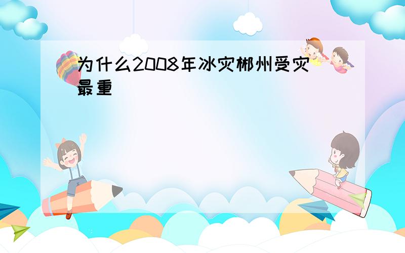 为什么2008年冰灾郴州受灾最重