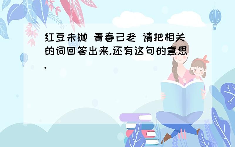 红豆未抛 青春已老 请把相关的词回答出来.还有这句的意思.