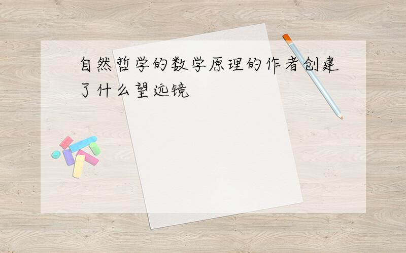 自然哲学的数学原理的作者创建了什么望远镜