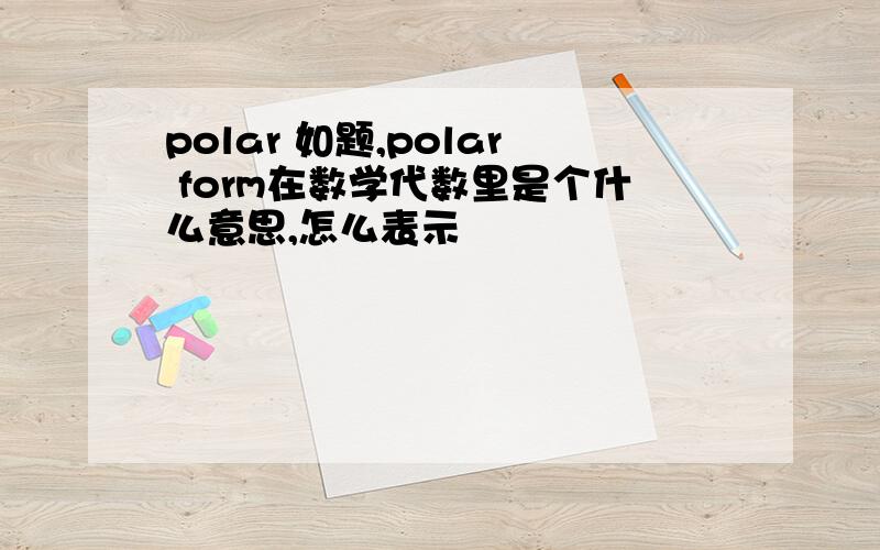 polar 如题,polar form在数学代数里是个什么意思,怎么表示