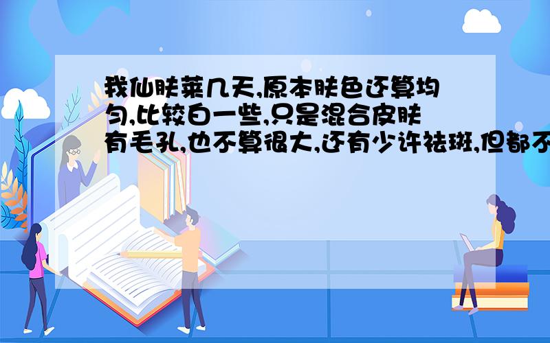 我仙肤莱几天,原本肤色还算均匀,比较白一些,只是混合皮肤有毛孔,也不算很大,还有少许祛斑,但都不是很明显,朋友推介在一个直销那里花了8000多买了两套仙肤莱原液,几天后现在皮肤变得暗