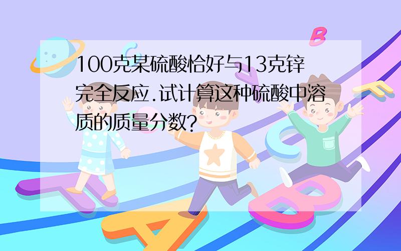 100克某硫酸恰好与13克锌完全反应.试计算这种硫酸中溶质的质量分数?