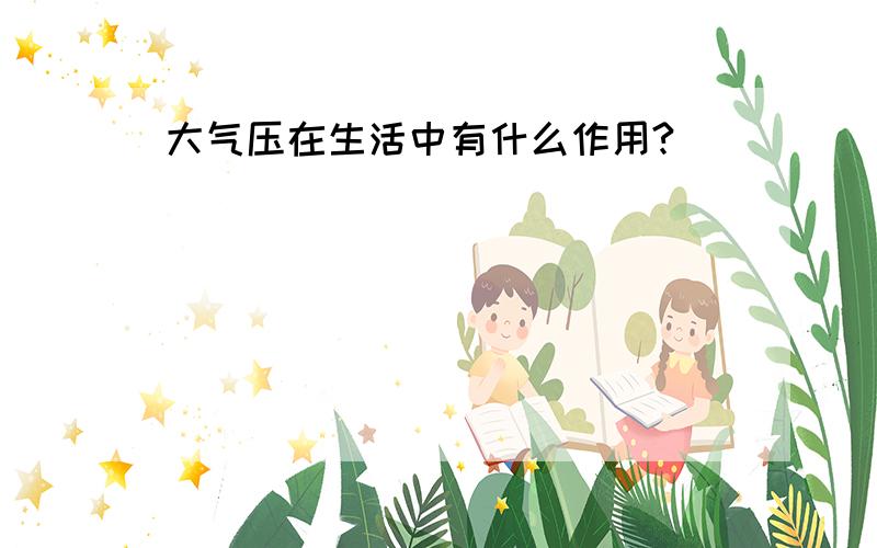 大气压在生活中有什么作用?