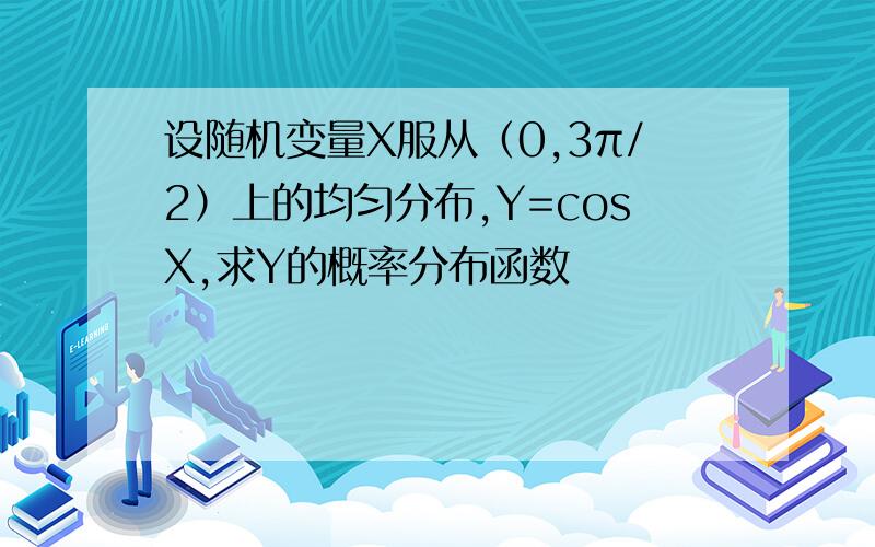 设随机变量X服从（0,3π/2）上的均匀分布,Y=cosX,求Y的概率分布函数