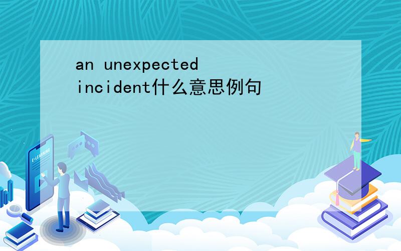 an unexpected incident什么意思例句