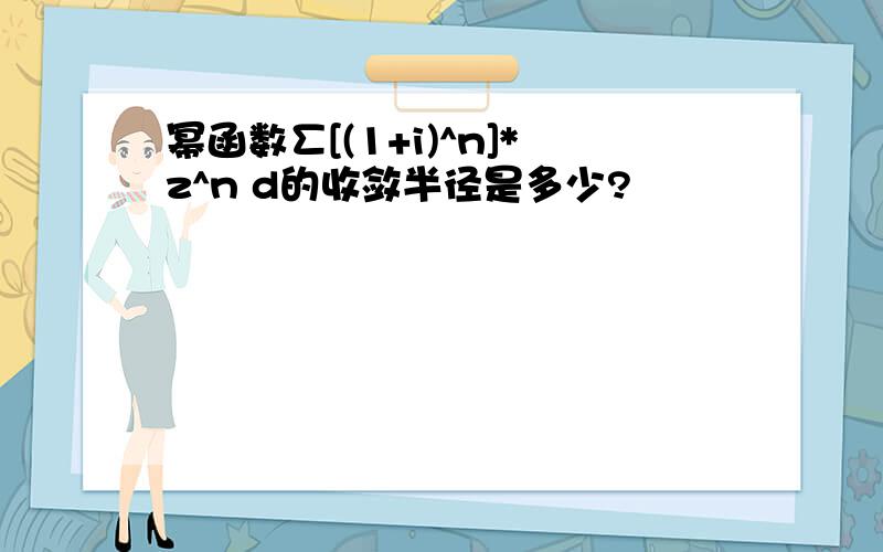 幂函数∑[(1+i)^n]*z^n d的收敛半径是多少?