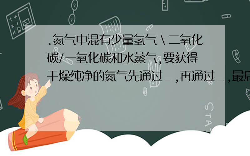 .氮气中混有少量氢气＼二氧化碳/一氧化碳和水蒸气,要获得干燥纯净的氮气先通过_,再通过_,最后通过_写出方程式  谢谢