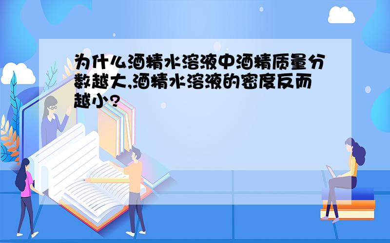 为什么酒精水溶液中酒精质量分数越大,酒精水溶液的密度反而越小?