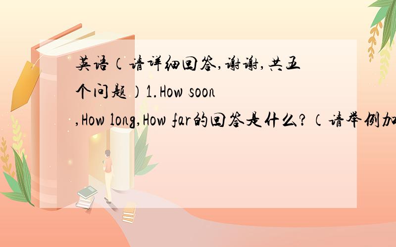 英语（请详细回答,谢谢,共五个问题）1.How soon,How long,How far的回答是什么?（请举例加语法回答）2.What和How的感叹句是怎样的?（回答要求如上）3.副词和形容词的区别是什么?（这问题我最想知