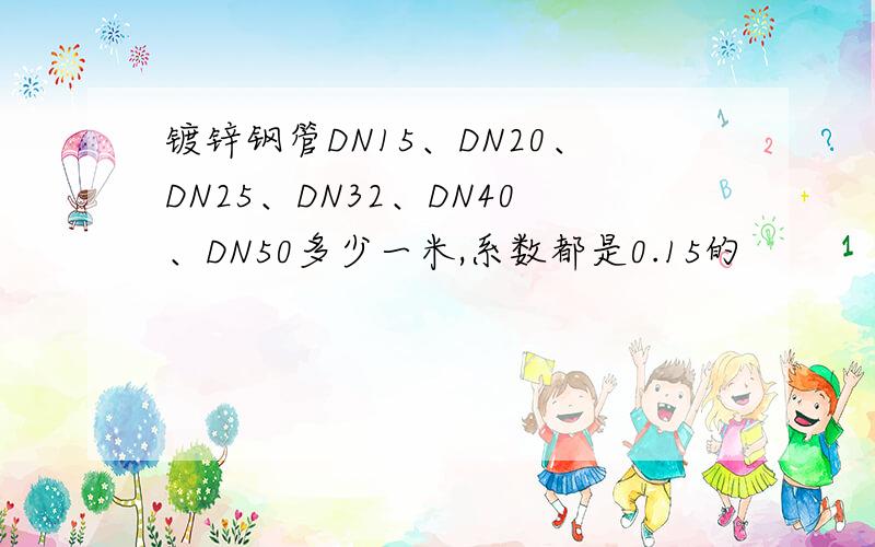 镀锌钢管DN15、DN20、DN25、DN32、DN40、DN50多少一米,系数都是0.15的