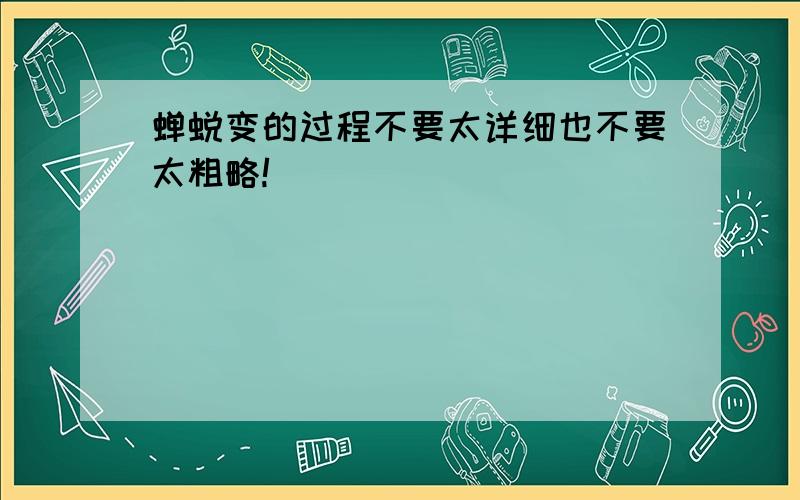 蝉蜕变的过程不要太详细也不要太粗略!