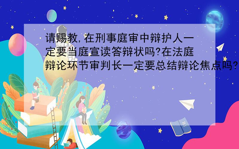 请赐教,在刑事庭审中辩护人一定要当庭宣读答辩状吗?在法庭辩论环节审判长一定要总结辩论焦点吗?