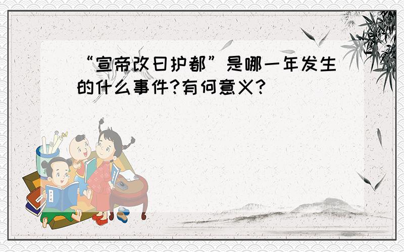 “宣帝改曰护都”是哪一年发生的什么事件?有何意义?