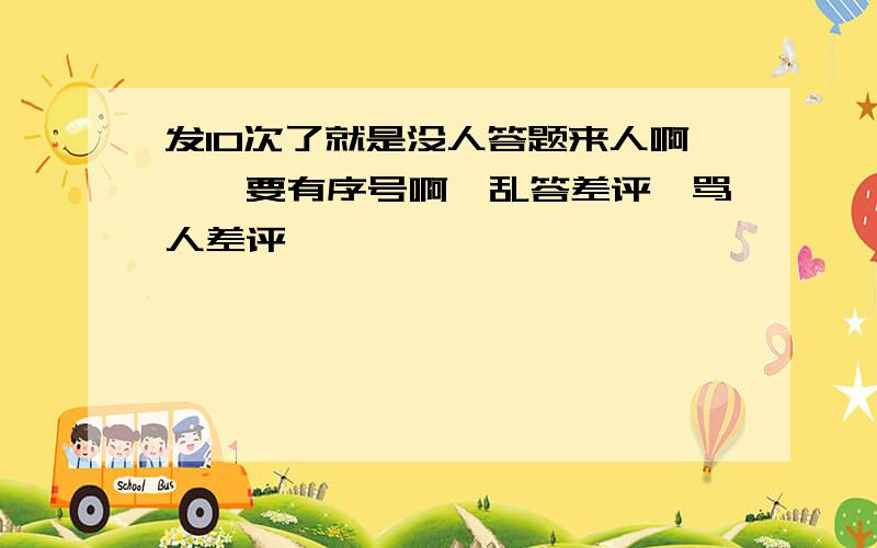 发10次了就是没人答题来人啊,,要有序号啊,乱答差评,骂人差评,