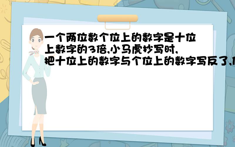 一个两位数个位上的数字是十位上数字的3倍,小马虎抄写时,把十位上的数字与个位上的数字写反了,使得原数增加54,原数是多少?用方程.