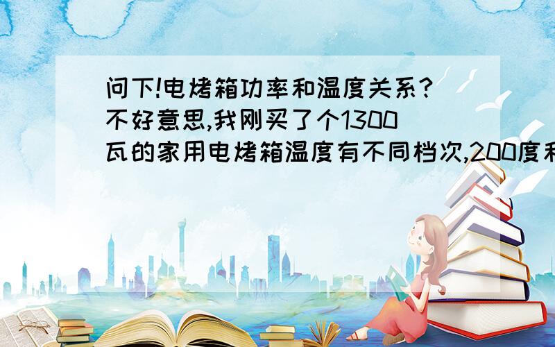 问下!电烤箱功率和温度关系?不好意思,我刚买了个1300瓦的家用电烤箱温度有不同档次,200度和100度的时候用的电量也不同吧?