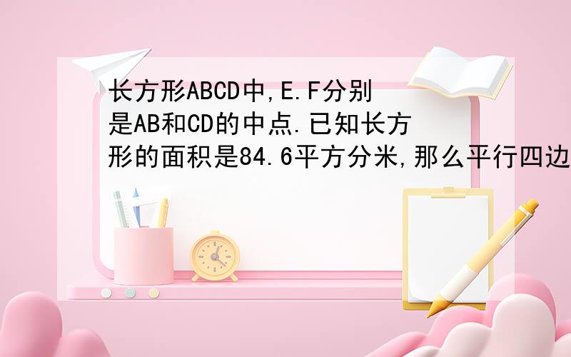 长方形ABCD中,E.F分别是AB和CD的中点.已知长方形的面积是84.6平方分米,那么平行四边形DEBF的面积是多少平方分米