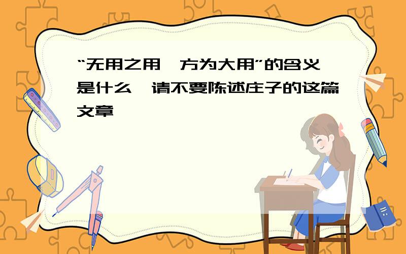 “无用之用,方为大用”的含义是什么,请不要陈述庄子的这篇文章