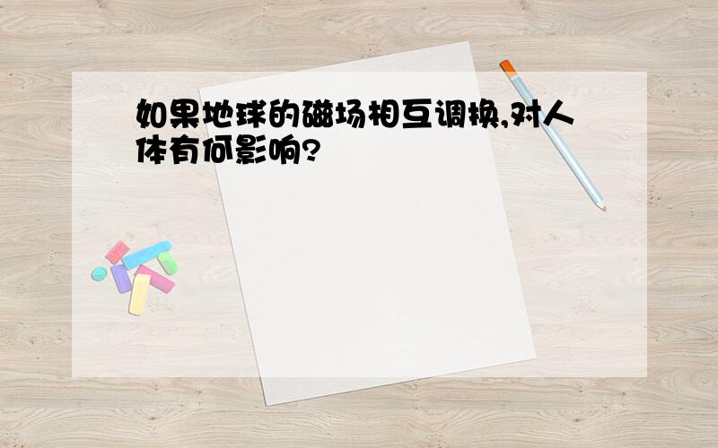 如果地球的磁场相互调换,对人体有何影响?