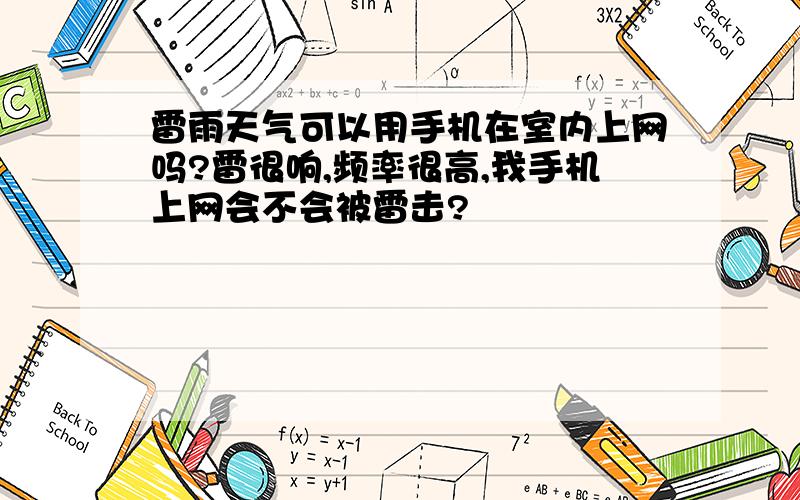 雷雨天气可以用手机在室内上网吗?雷很响,频率很高,我手机上网会不会被雷击?