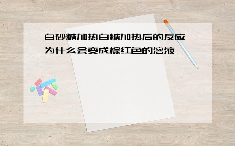 白砂糖加热白糖加热后的反应 为什么会变成棕红色的溶液