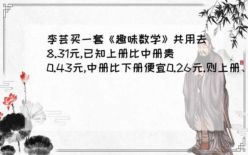 李芸买一套《趣味数学》共用去8.31元,已知上册比中册贵0.43元,中册比下册便宜0.26元.则上册、中册、下册各多少元?