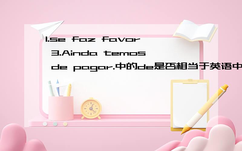 1.se faz favor 3.Ainda temos de pagar.中的de是否相当于英语中的不定式to,如果是的话,为什么不用a?