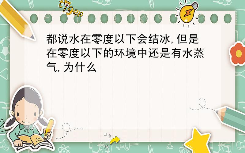 都说水在零度以下会结冰,但是在零度以下的环境中还是有水蒸气,为什么