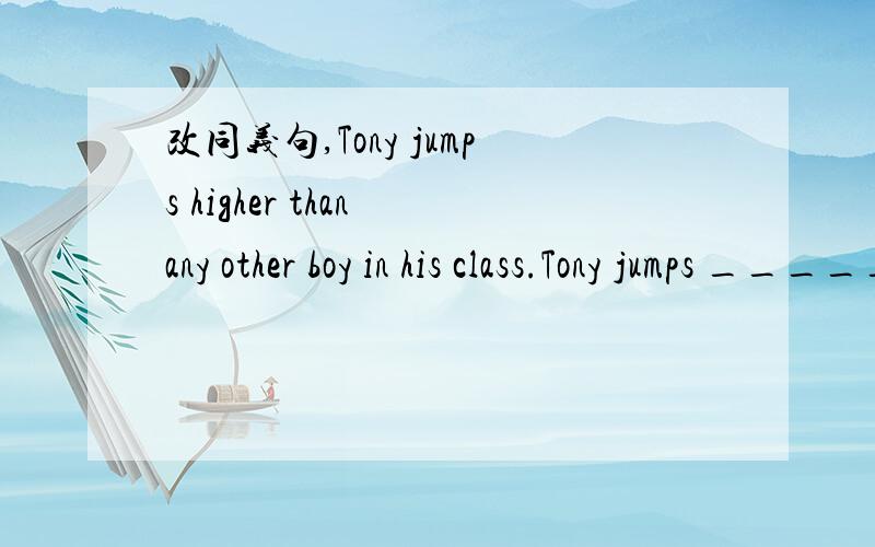 改同义句,Tony jumps higher than any other boy in his class.Tony jumps _____ ______ all the boys in his class