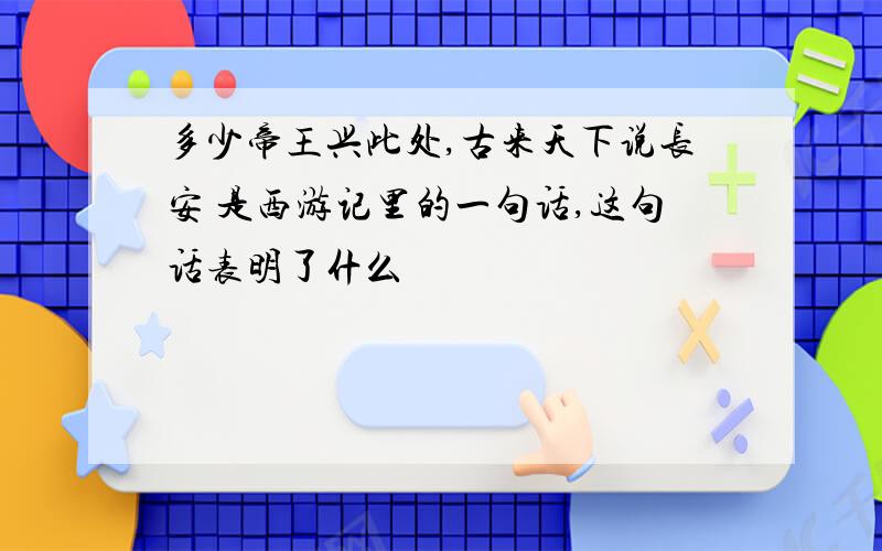 多少帝王兴此处,古来天下说长安 是西游记里的一句话,这句话表明了什么