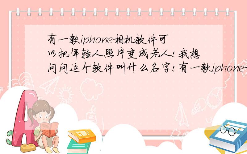 有一款iphone相机软件可以把年轻人照片变成老人!我想问问这个软件叫什么名字!有一款iphone相机软件可以把年轻人照片变成老人!我想问问这个软件叫什么名字!