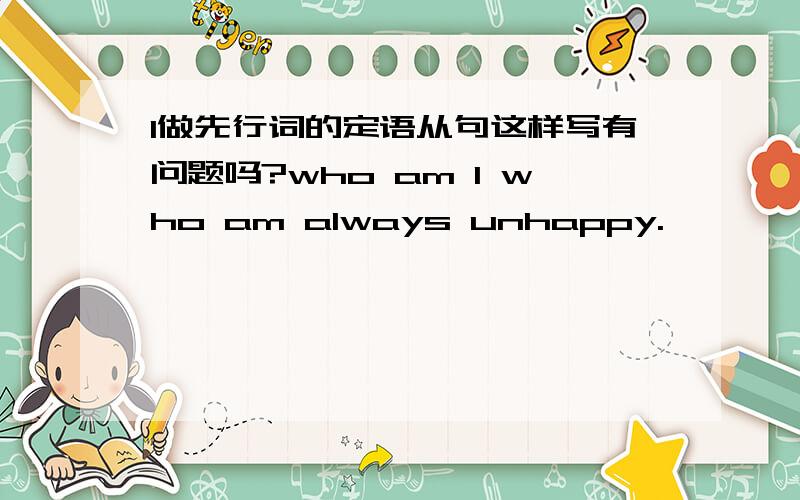 I做先行词的定语从句这样写有问题吗?who am I who am always unhappy.