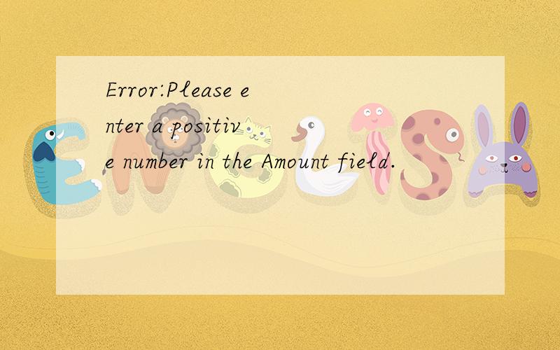 Error:Please enter a positive number in the Amount field.