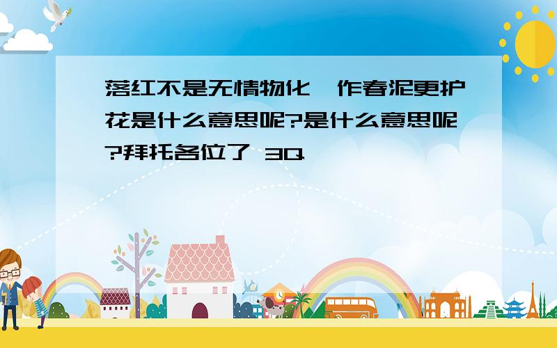 落红不是无情物化,作春泥更护花是什么意思呢?是什么意思呢?拜托各位了 3Q