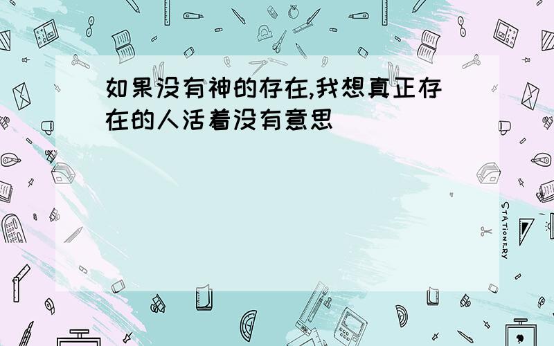 如果没有神的存在,我想真正存在的人活着没有意思