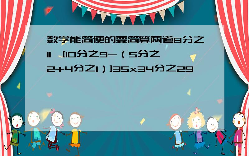 数学能简便的要简算两道8分之11÷[10分之9-（5分之2+4分之1）]35x34分之29