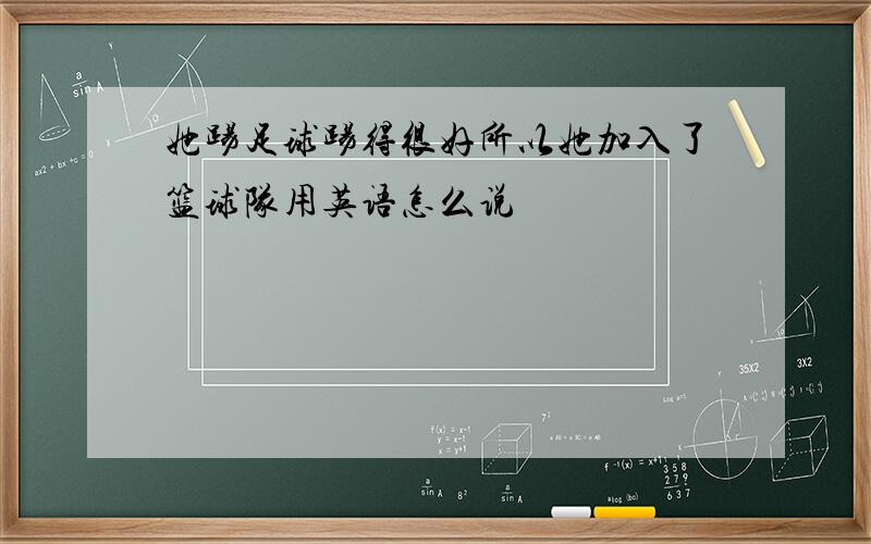 她踢足球踢得很好所以她加入了篮球队用英语怎么说