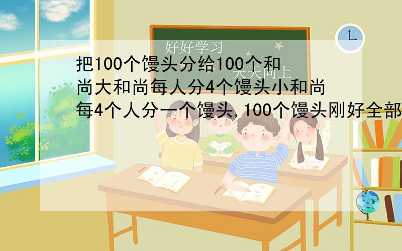 把100个馒头分给100个和尚大和尚每人分4个馒头小和尚每4个人分一个馒头,100个馒头刚好全部分完有多少个大和尚 12分之5乘以11加12分之5等于多少    小红在暑假里看了一本180页的故事书,第一