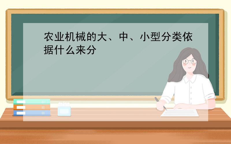 农业机械的大、中、小型分类依据什么来分