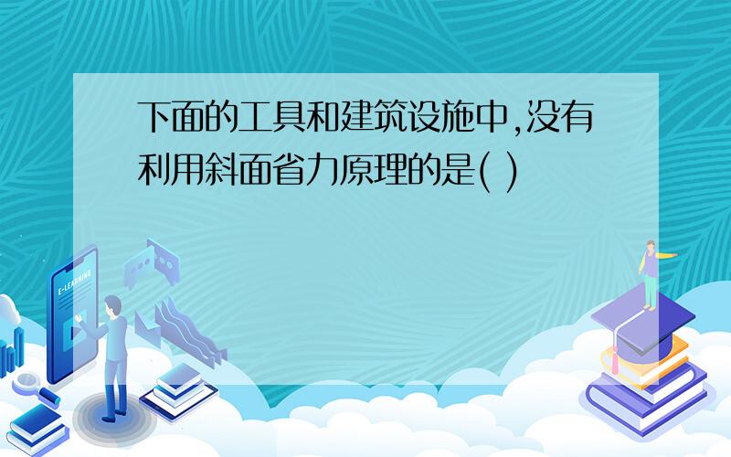 下面的工具和建筑设施中,没有利用斜面省力原理的是( )