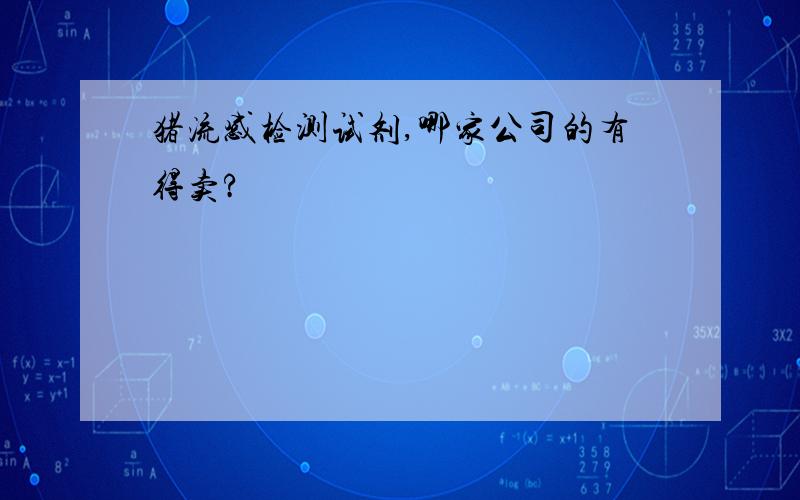 猪流感检测试剂,哪家公司的有得卖?