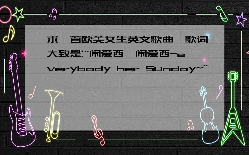 求一首欧美女生英文歌曲,歌词大致是:“闹爱西,闹爱西~everybody her Sunday~”