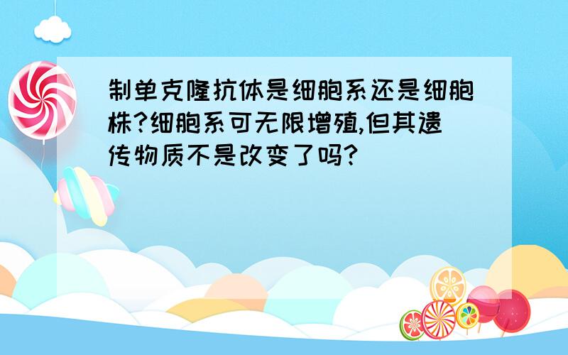 制单克隆抗体是细胞系还是细胞株?细胞系可无限增殖,但其遗传物质不是改变了吗?